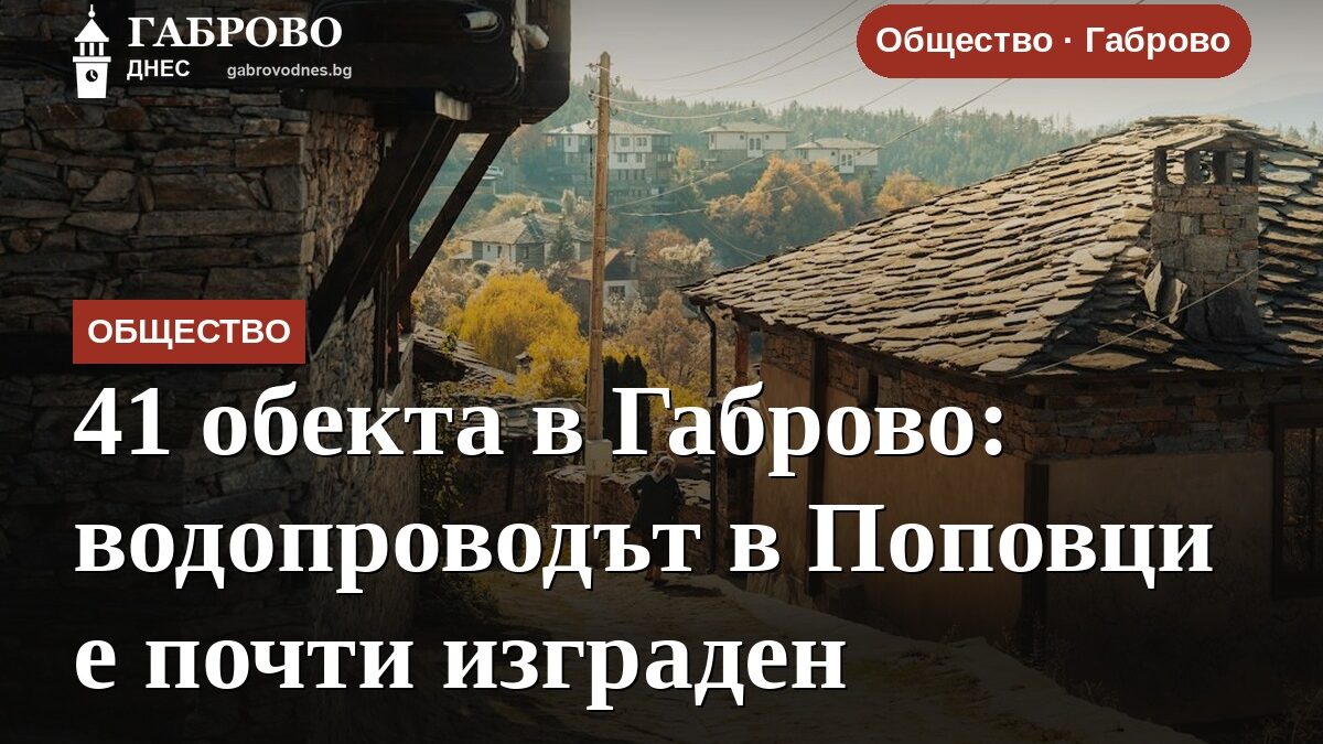 41 обекта в Габрово: водопроводът в Поповци е почти изграден