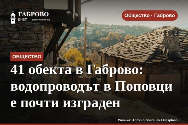 41 обекта в Габрово: водопроводът в Поповци е почти изграден