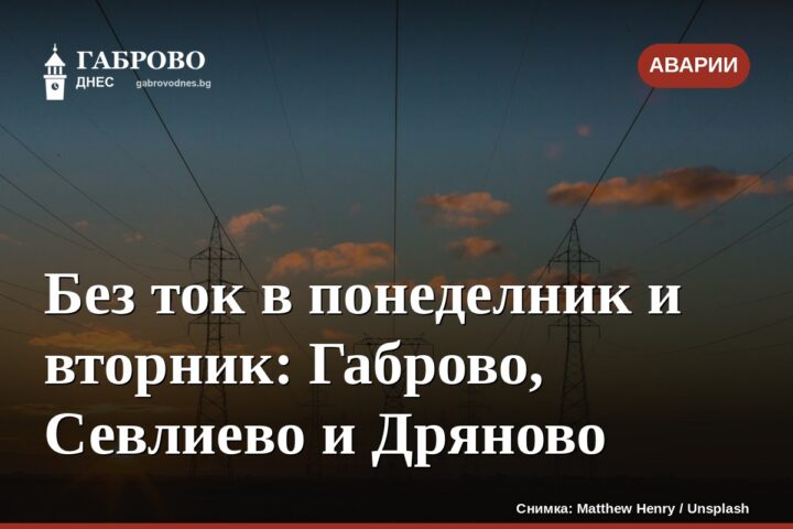 Без ток в понеделник и вторник: Габрово, Севлиево и Дряново