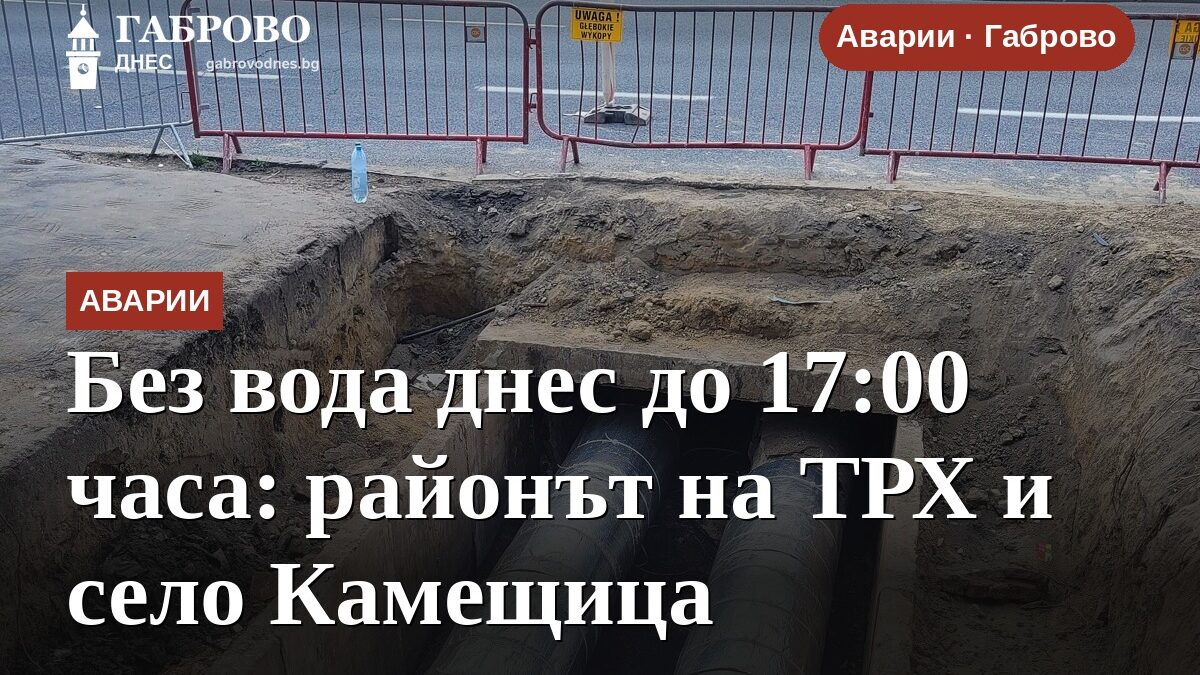 Без вода днес до 17:00 часа: районът на ТРХ и село Камещица