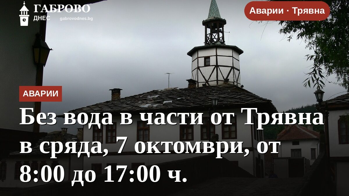 Без вода в части от Трявна в сряда, 7 октомври, от 8:00 до 17:00 ч.