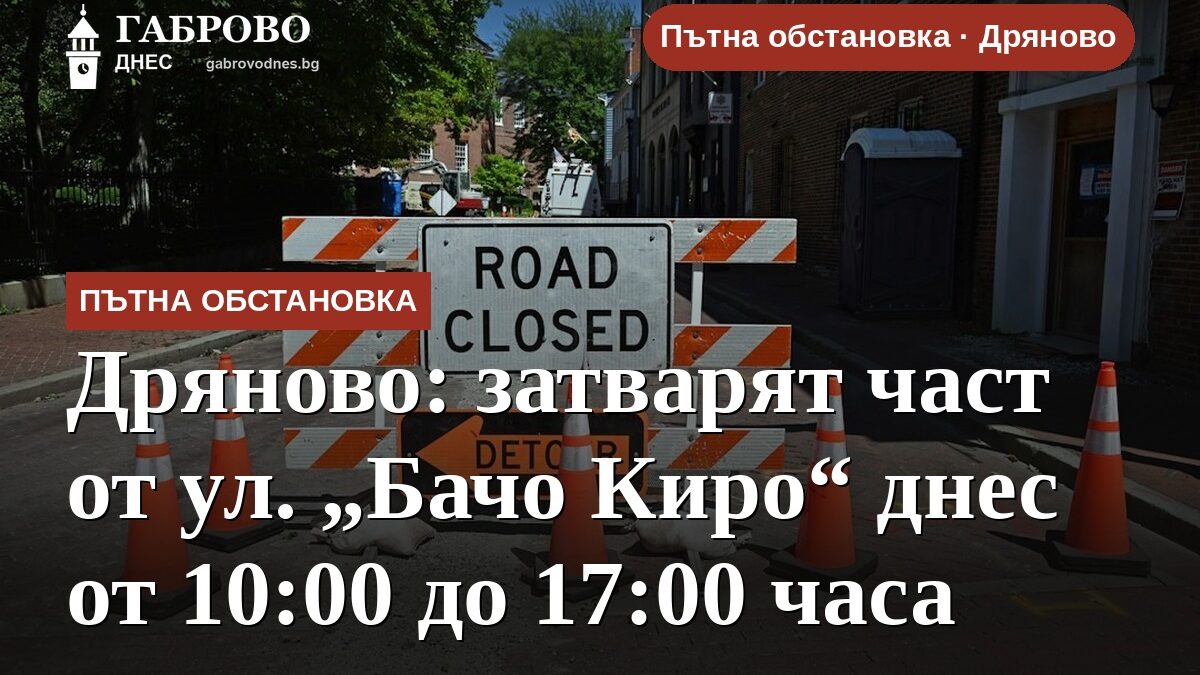 Дряново: затварят част от ул. „Бачо Киро“ днес от 10:00 до 17:00 часа