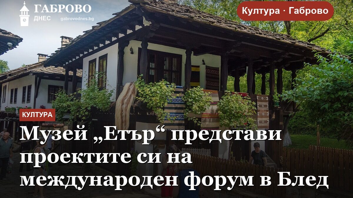 Музей „Етър“ представи проектите си на международен форум в Блед