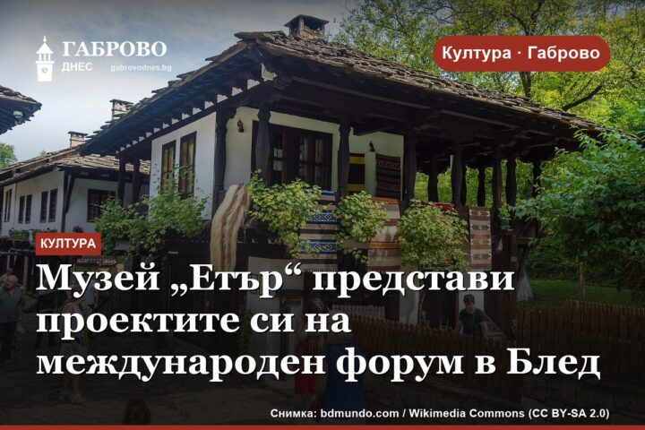 Музей „Етър“ представи проектите си на международен форум в Блед