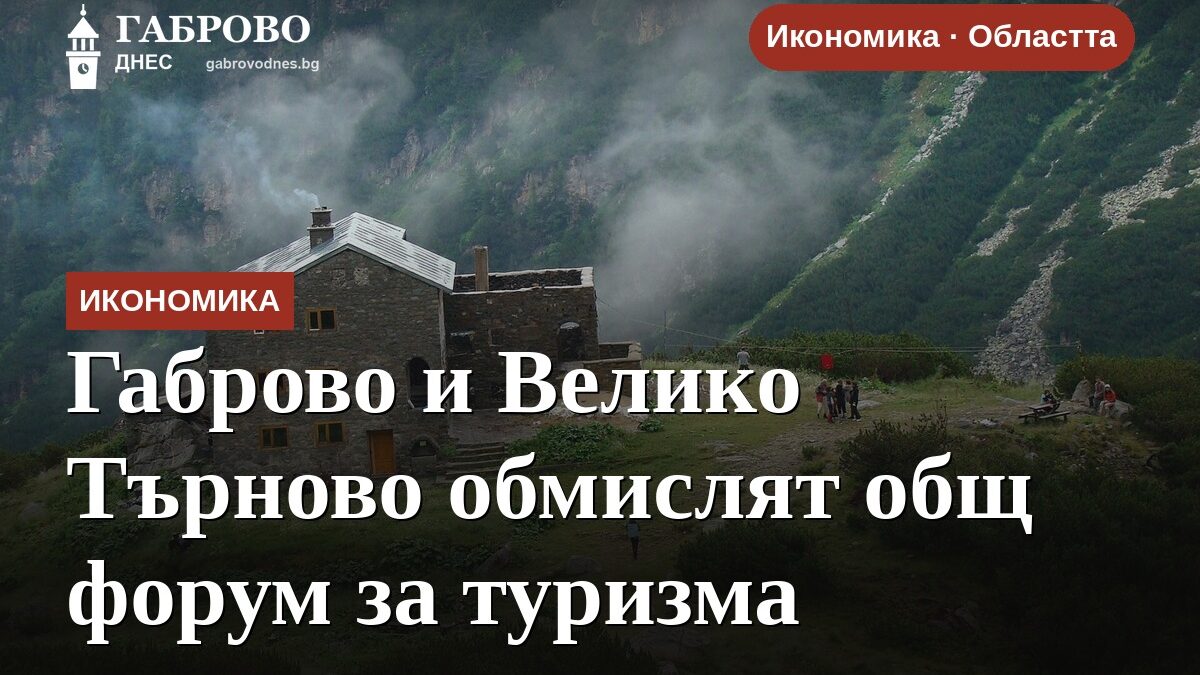 Габрово и Велико Търново обмислят общ форум за туризма