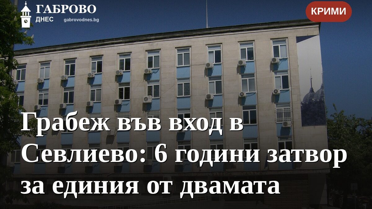 Грабеж във вход в Севлиево: 6 години затвор за единия от двамата