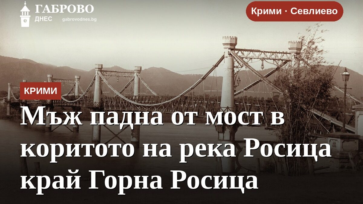 Мъж падна от мост в коритото на река Росица край Горна Росица