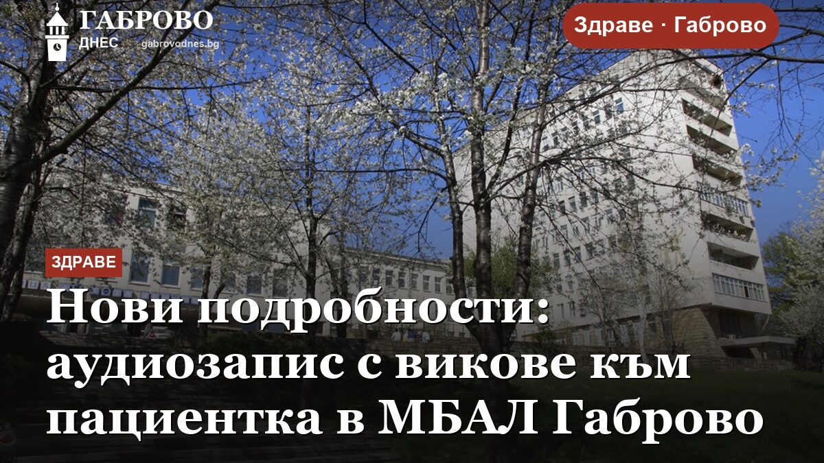 Нови подробности: аудиозапис с викове към пациентка в МБАЛ Габрово
