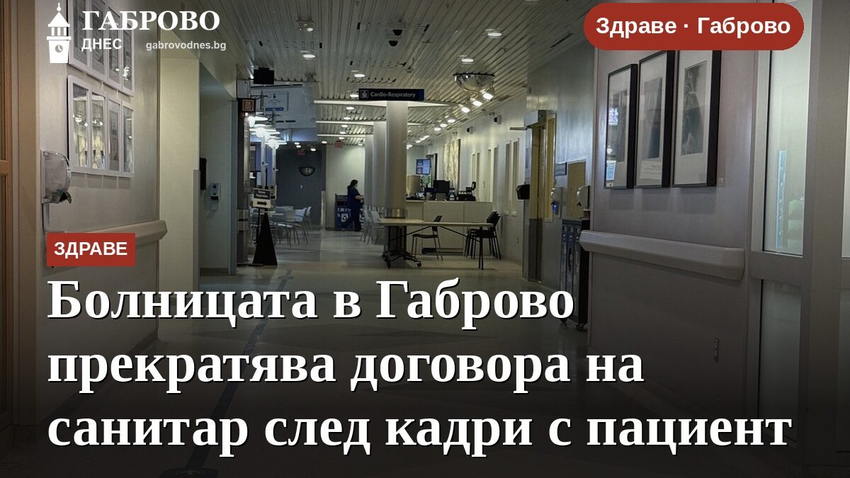 Болницата в Габрово прекратява договора на санитар след кадри с пациент