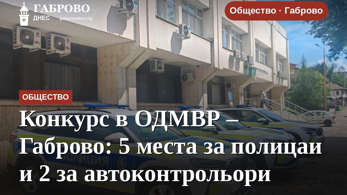 Конкурс в ОДМВР – Габрово: 5 места за полицаи и 2 за автоконтрольори