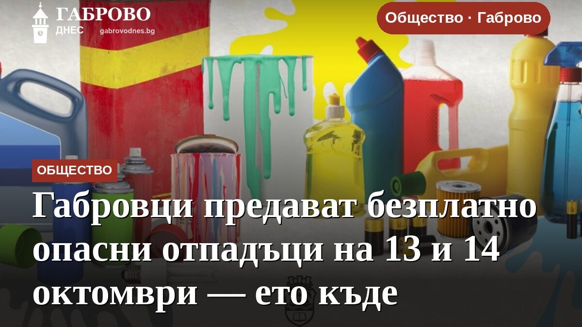Габровци предават безплатно опасни отпадъци на 13 и 14 октомври — ето къде