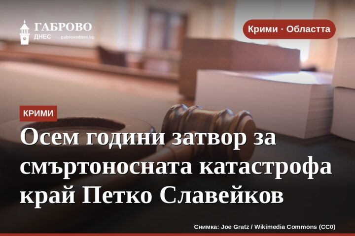 Осем години затвор за смъртоносната катастрофа край Петко Славейков