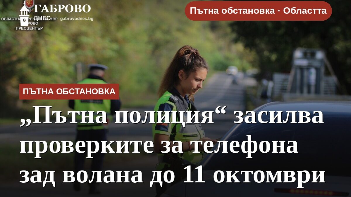 „Пътна полиция“ засилва проверките за телефона зад волана до 11 октомври