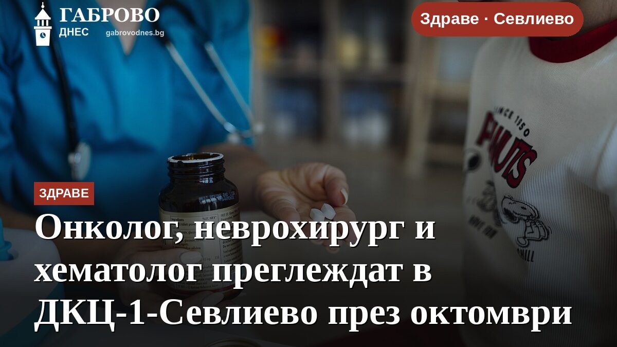 Онколог, неврохирург и хематолог преглеждат в ДКЦ-1-Севлиево през октомври