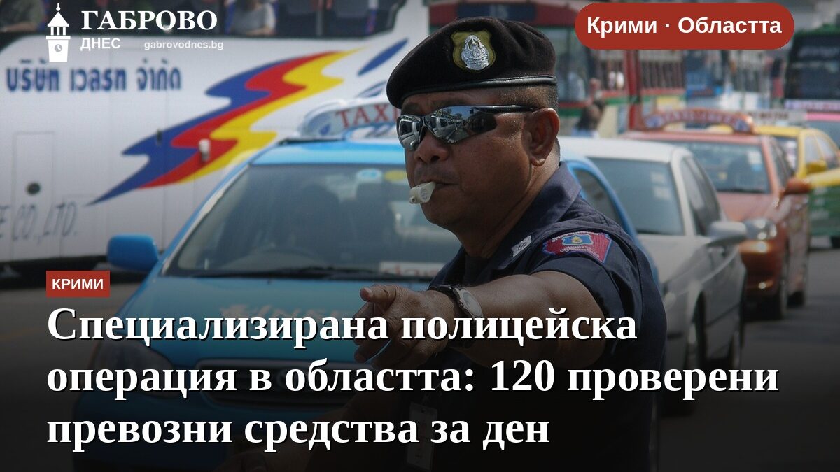 Специализирана полицейска операция в областта: 120 проверени превозни средства за ден