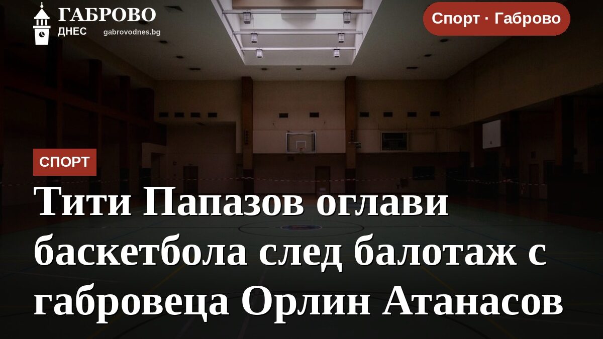 Тити Папазов оглави баскетбола след балотаж с габровеца Орлин Атанасов