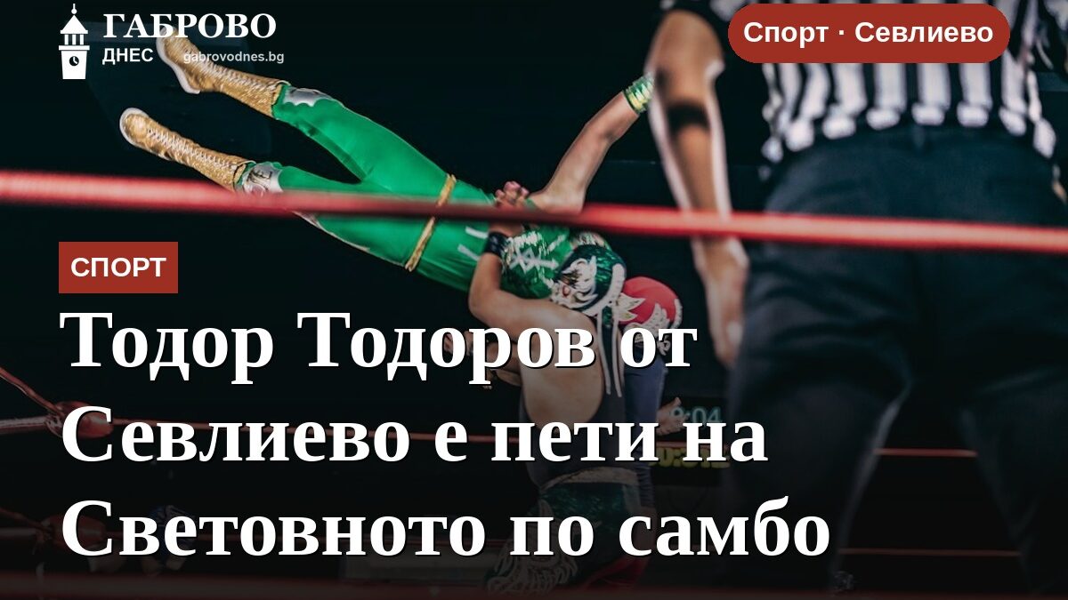 Тодор Тодоров от Севлиево е пети на Световното по самбо