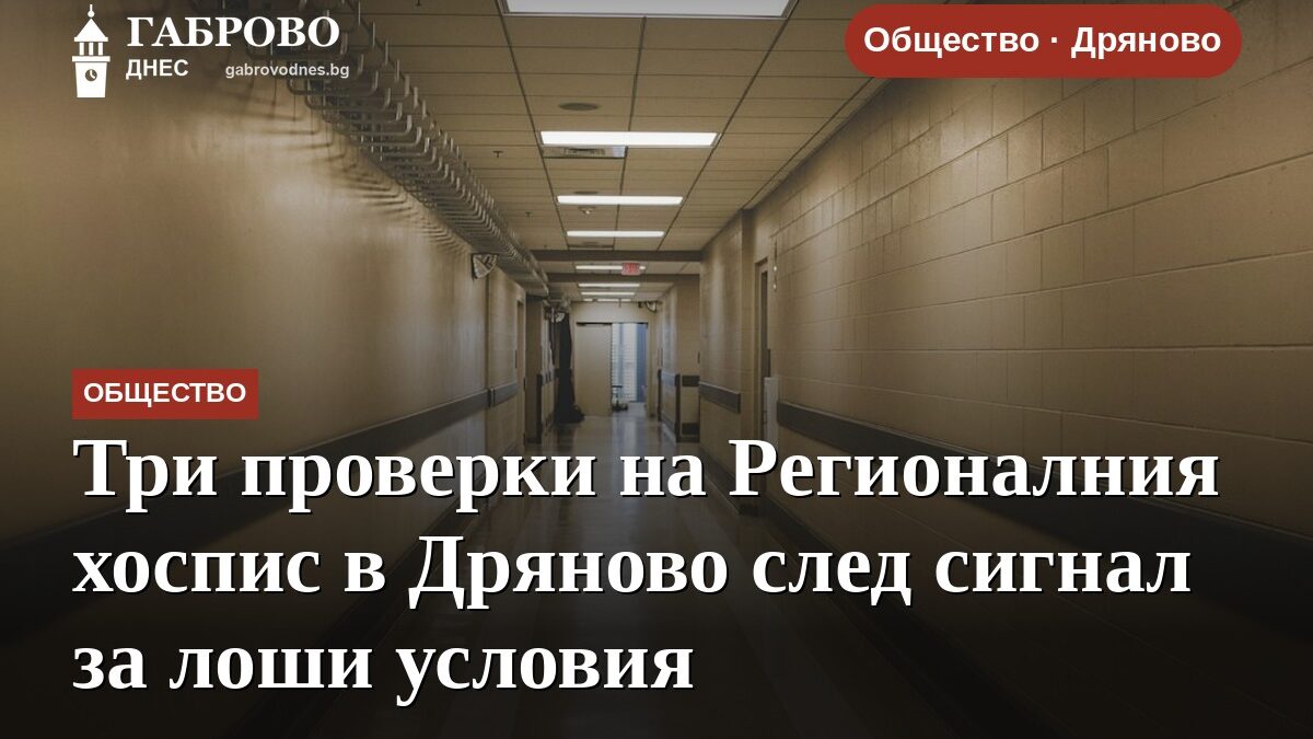 Три проверки на Регионалния хоспис в Дряново след сигнал за лоши условия