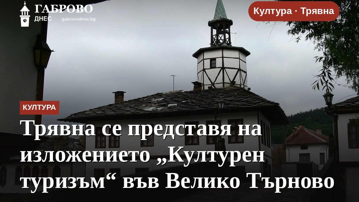 Трявна се представя на изложението „Културен туризъм“ във Велико Търново