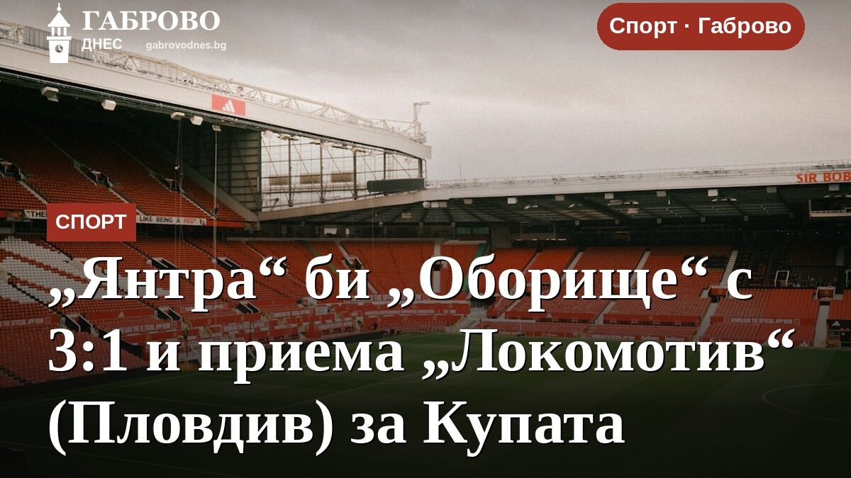 „Янтра“ би „Оборище“ с 3:1 и приема „Локомотив“ (Пловдив) за Купата