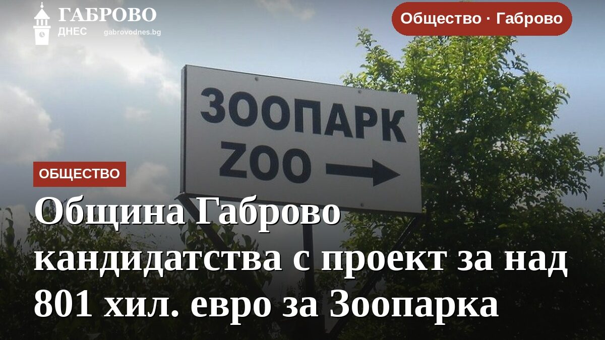 Община Габрово кандидатства с проект за над 801 хил. евро за Зоопарка